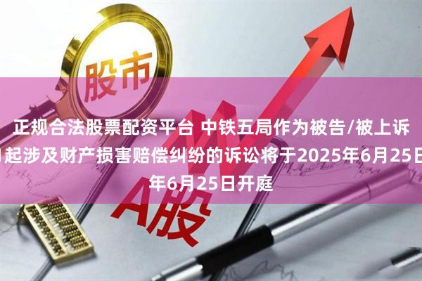 正规合法股票配资平台 中铁五局作为被告/被上诉人的1起涉及财产损害赔偿纠纷的诉讼将于2025年6月25日开庭