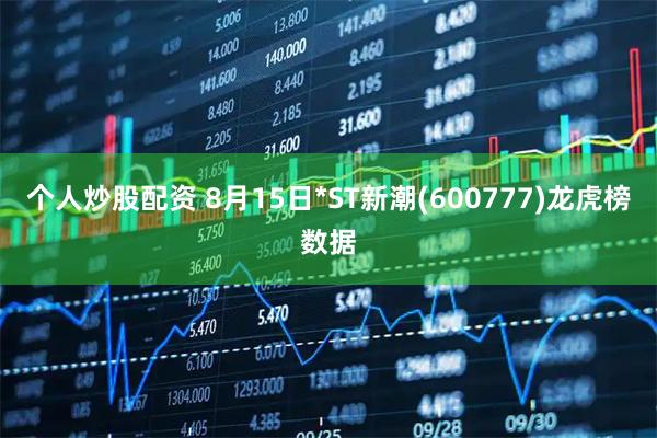 个人炒股配资 8月15日*ST新潮(600777)龙虎榜数据