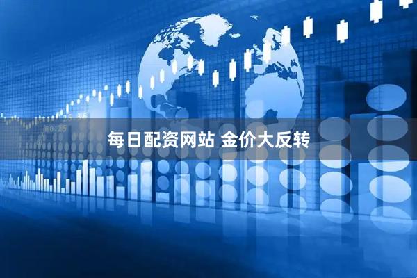 每日配资网站 金价大反转